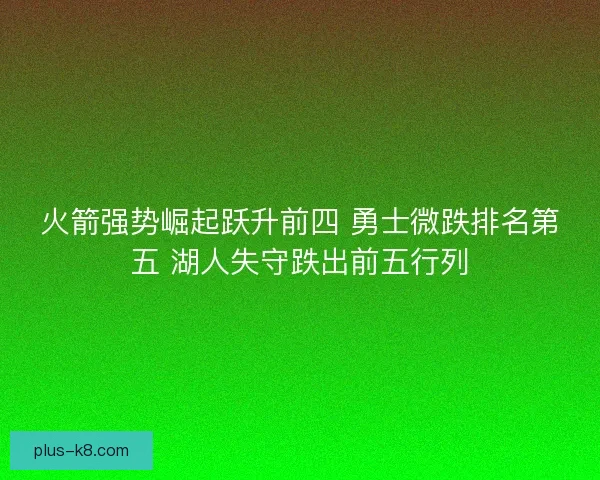 火箭强势崛起跃升前四 勇士微跌排名第五 湖人失守跌出前五行列